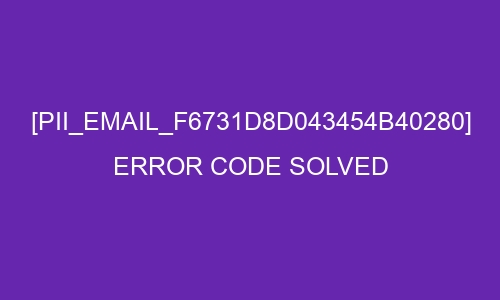 HOW TO PLAY WITH [pii_email_f6731d8d043454b40280] Error Code IN 2022?